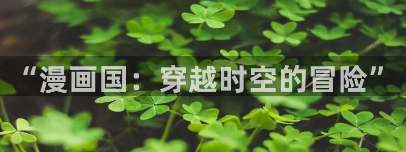 奇漫屋漫画在线：“漫画国：穿越时空的冒险”