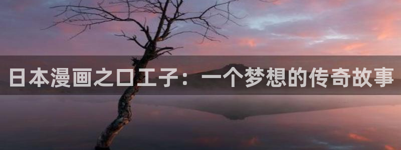 奇漫屋画免费漫画：日本漫画之口工子：一个梦想的传奇故事