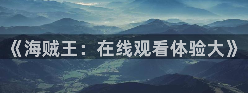 奇漫屋.：《海贼王：在线观看体验大》