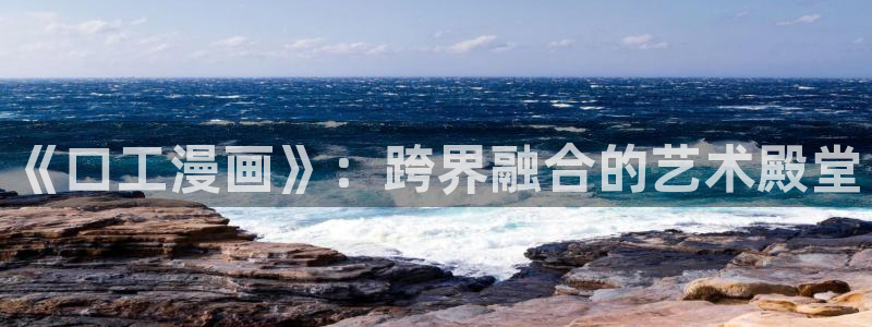 彼岸姐妹漫画免费下拉式奇漫屋：《口工漫画》：跨界融合的艺术殿堂